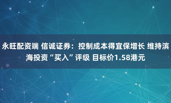 永旺配资端 信诚证券：控制成本得宜保增长 维持滨海投资“买入”评级 目标价1.58港元