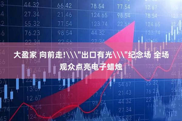 大盈家 向前走!\＂出口有光\＂纪念场 全场观众点亮电子蜡烛