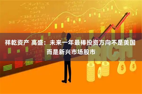 祥乾资产 高盛：未来一年最棒投资方向不是美国 而是新兴市场股市