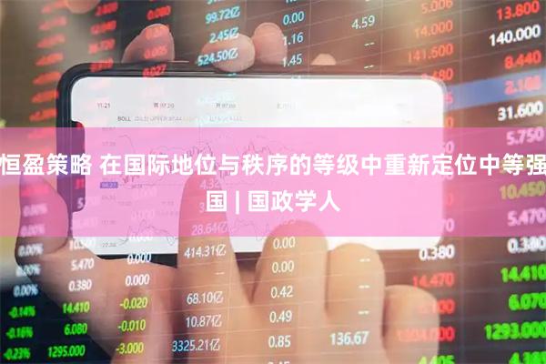 恒盈策略 在国际地位与秩序的等级中重新定位中等强国 | 国政学人