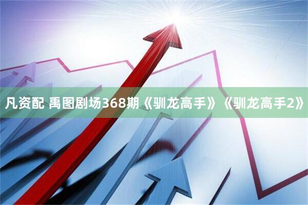 凡资配 禹图剧场368期《驯龙高手》《驯龙高手2》