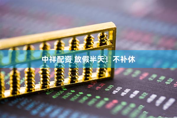 中祥配资 放假半天！不补休